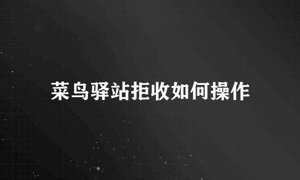 菜鸟驿站拒收如何操作
