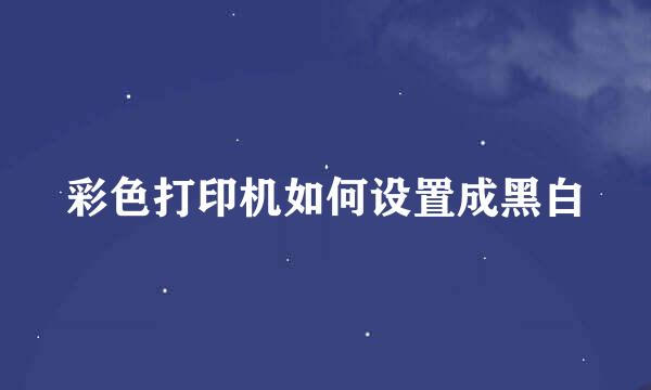 彩色打印机如何设置成黑白