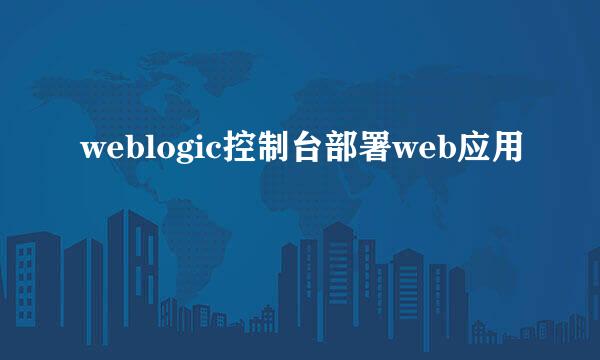 weblogic控制台部署web应用