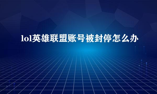 lol英雄联盟账号被封停怎么办