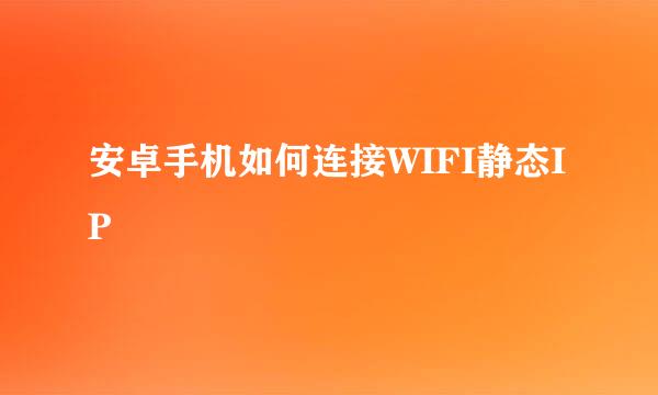 安卓手机如何连接WIFI静态IP