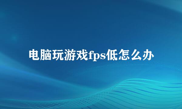 电脑玩游戏fps低怎么办