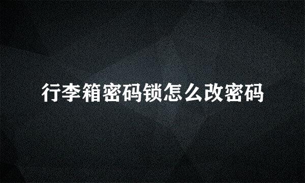行李箱密码锁怎么改密码