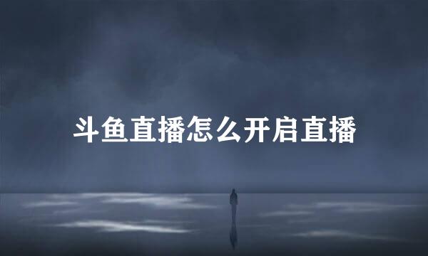 斗鱼直播怎么开启直播