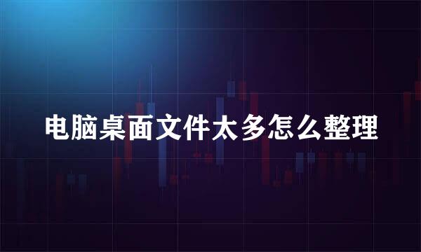 电脑桌面文件太多怎么整理
