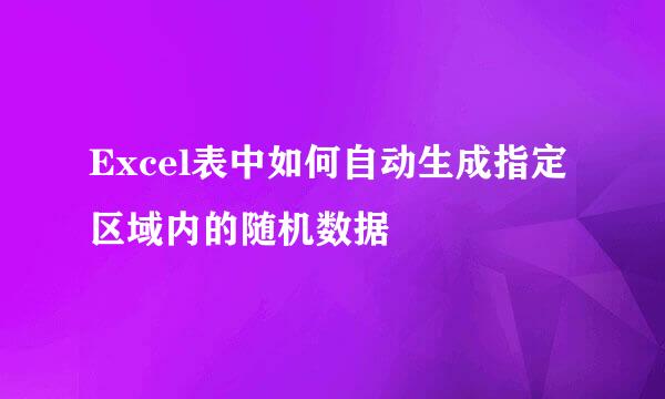 Excel表中如何自动生成指定区域内的随机数据