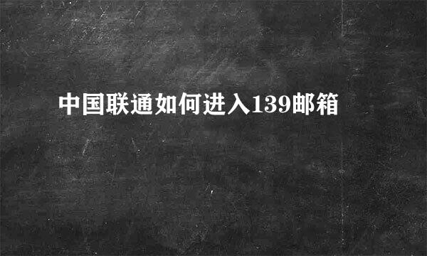 中国联通如何进入139邮箱