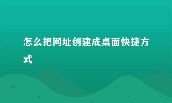 怎么把网址创建成桌面快捷方式