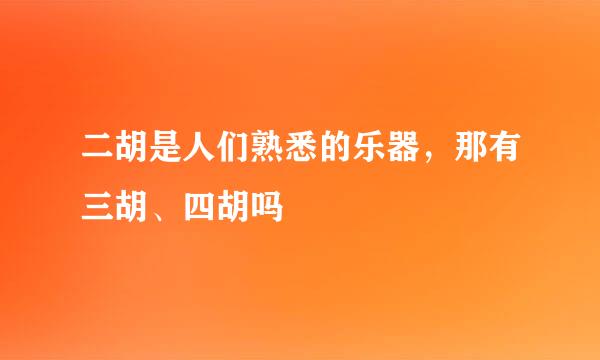 二胡是人们熟悉的乐器，那有三胡、四胡吗