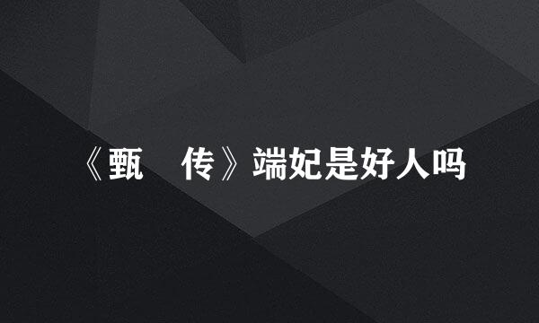 《甄嬛传》端妃是好人吗