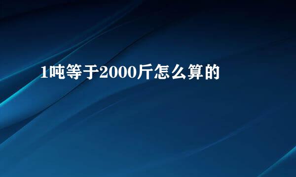 1吨等于2000斤怎么算的