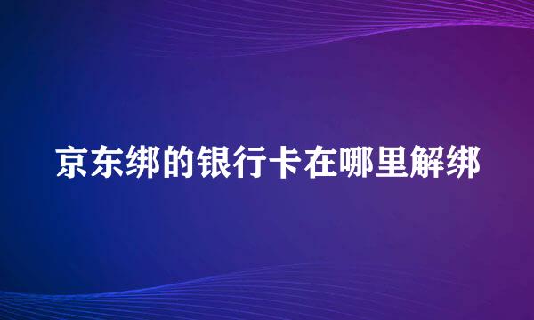 京东绑的银行卡在哪里解绑