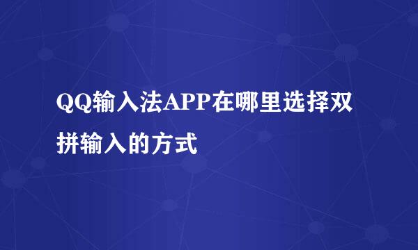 QQ输入法APP在哪里选择双拼输入的方式