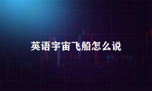 英语宇宙飞船怎么说