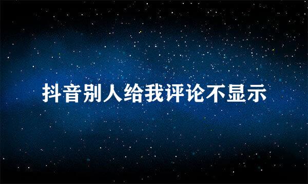 抖音别人给我评论不显示
