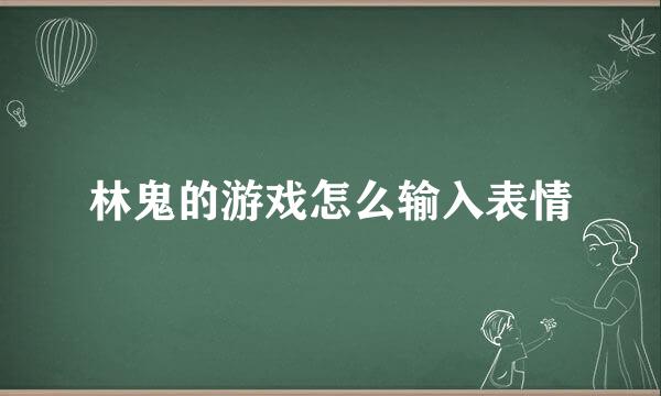 林鬼的游戏怎么输入表情