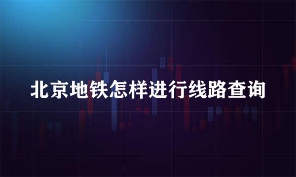 北京地铁怎样进行线路查询