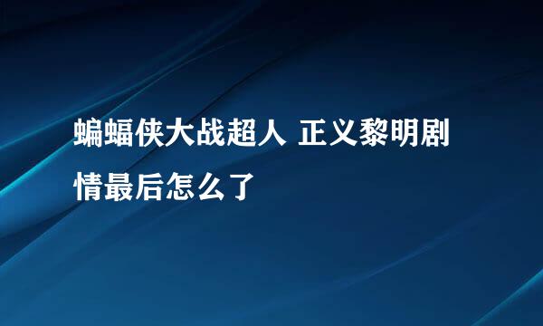 蝙蝠侠大战超人 正义黎明剧情最后怎么了