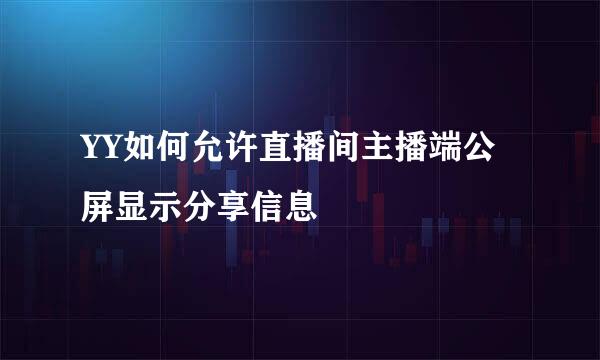 YY如何允许直播间主播端公屏显示分享信息