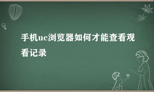 手机uc浏览器如何才能查看观看记录