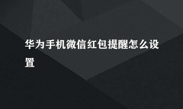 华为手机微信红包提醒怎么设置