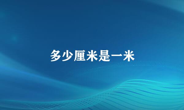 多少厘米是一米