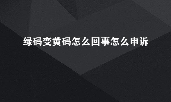 绿码变黄码怎么回事怎么申诉