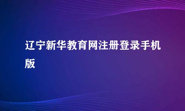 辽宁新华教育网注册登录手机版