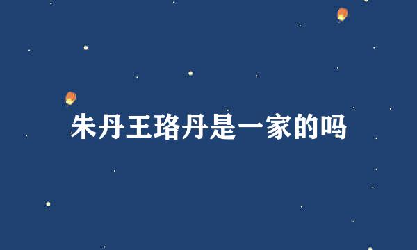 朱丹王珞丹是一家的吗