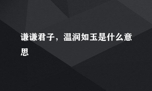 谦谦君子，温润如玉是什么意思