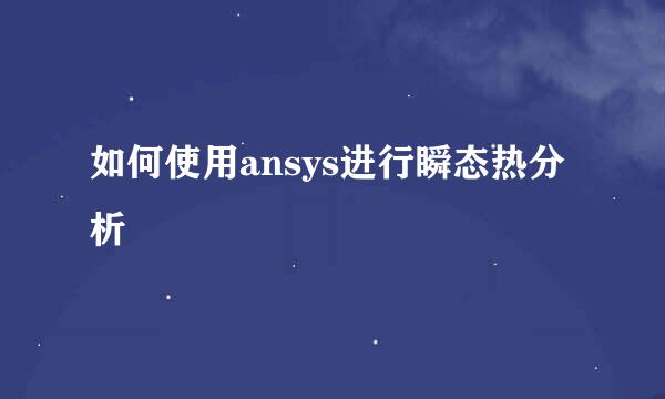 如何使用ansys进行瞬态热分析