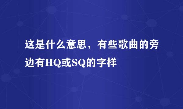 这是什么意思，有些歌曲的旁边有HQ或SQ的字样