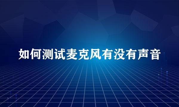 如何测试麦克风有没有声音