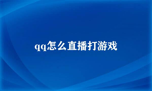 qq怎么直播打游戏