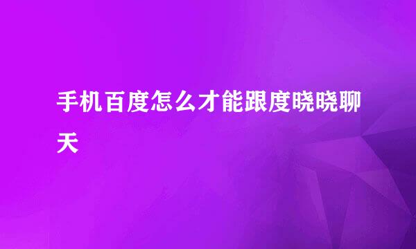 手机百度怎么才能跟度晓晓聊天
