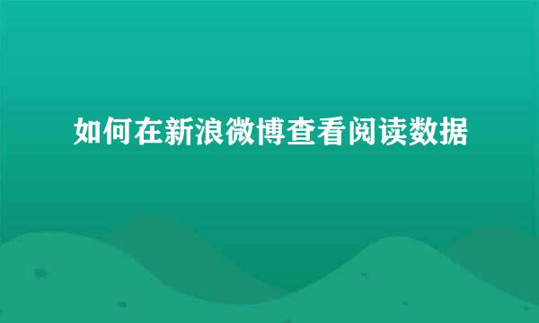 如何在新浪微博查看阅读数据
