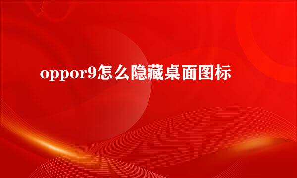 oppor9怎么隐藏桌面图标