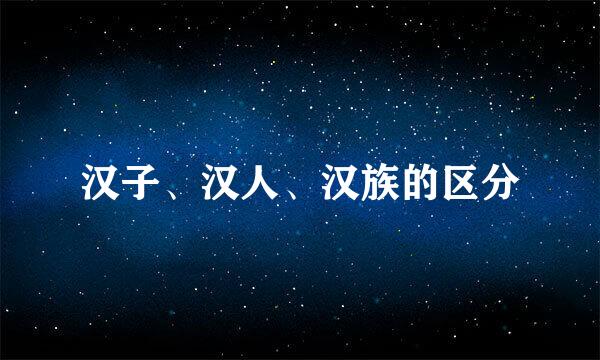 汉子、汉人、汉族的区分