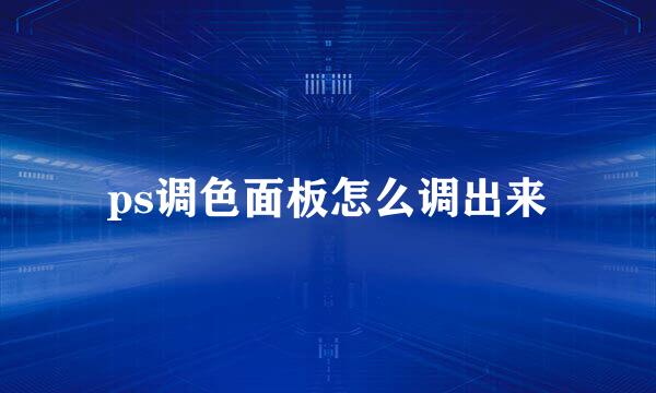 ps调色面板怎么调出来