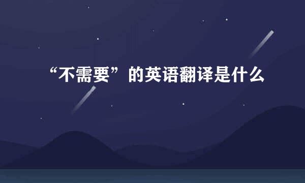 “不需要”的英语翻译是什么