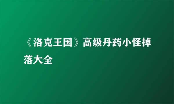《洛克王国》高级丹药小怪掉落大全