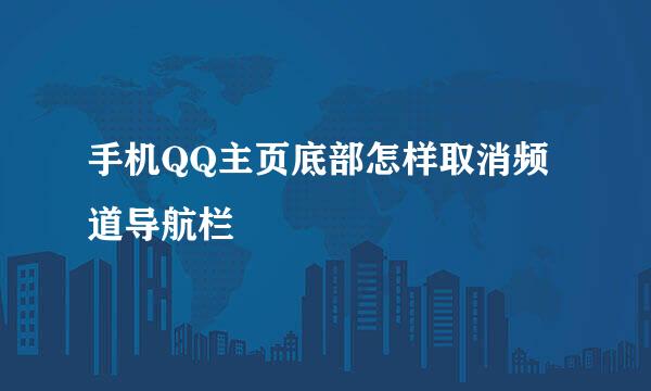 手机QQ主页底部怎样取消频道导航栏