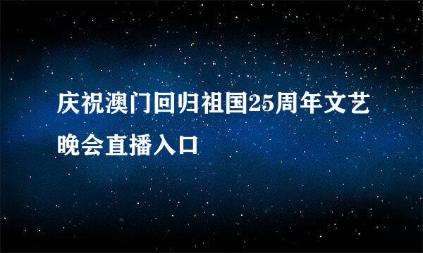 庆祝澳门回归祖国25周年文艺晚会直播入口