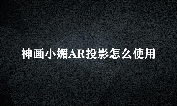 神画小媚AR投影怎么使用