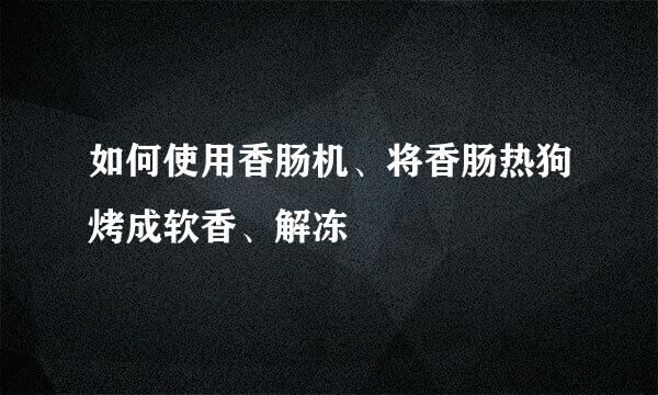 如何使用香肠机、将香肠热狗烤成软香、解冻