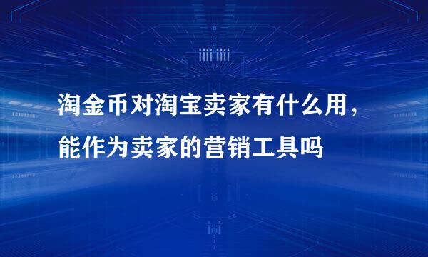 淘金币对淘宝卖家有什么用，能作为卖家的营销工具吗