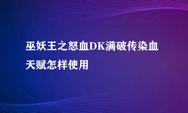 巫妖王之怒血DK满破传染血天赋怎样使用