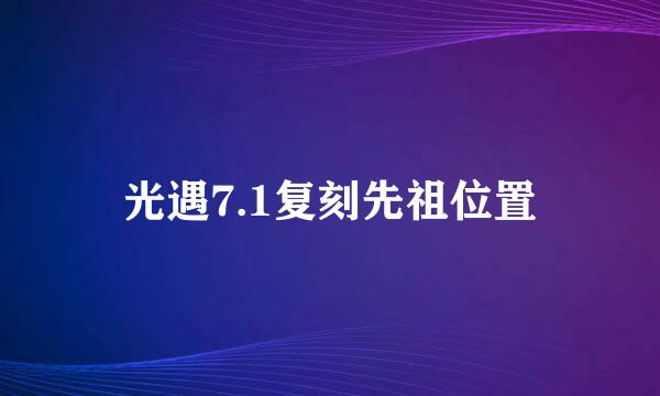 光遇7.1复刻先祖位置