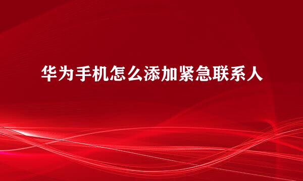 华为手机怎么添加紧急联系人
