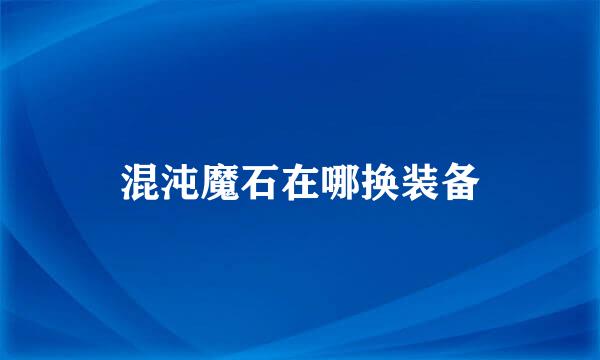 混沌魔石在哪换装备